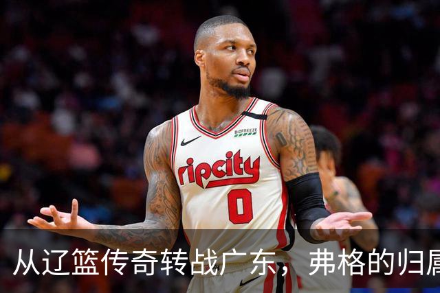 从辽篮传奇转战广东，弗格的归属与挑战